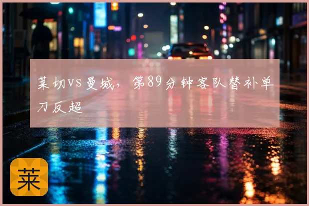 莱切vs曼城，第89分钟客队替补单刀反超
