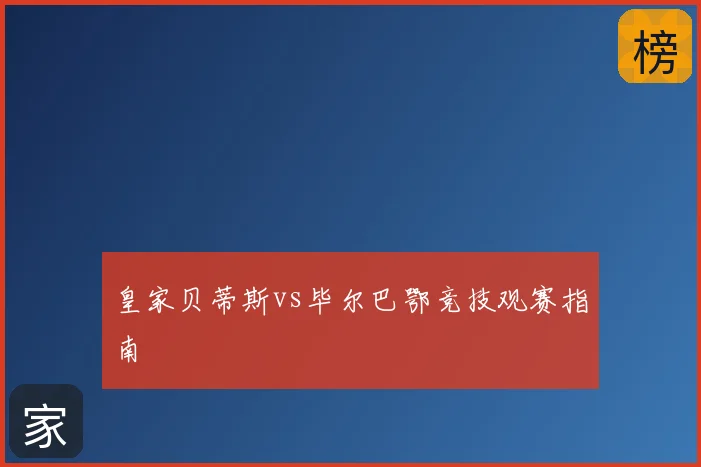 皇家贝蒂斯vs毕尔巴鄂竞技观赛指南