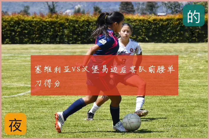 塞维利亚vs汉堡易边后客队前腰单刀得分