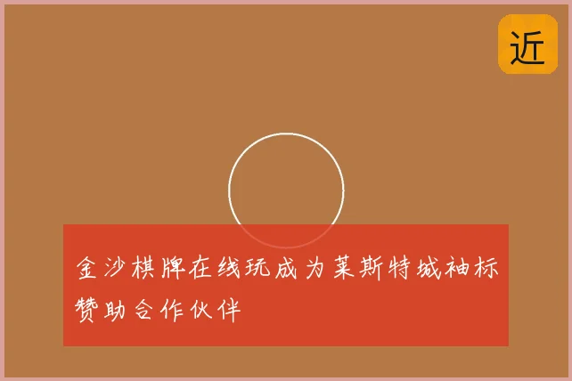 金沙棋牌在线玩成为莱斯特城袖标赞助合作伙伴