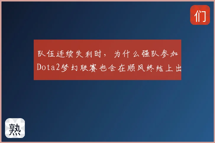 队伍连续失利时,为什么强队参加Dota2梦幻联赛也会在顺风终结上出错