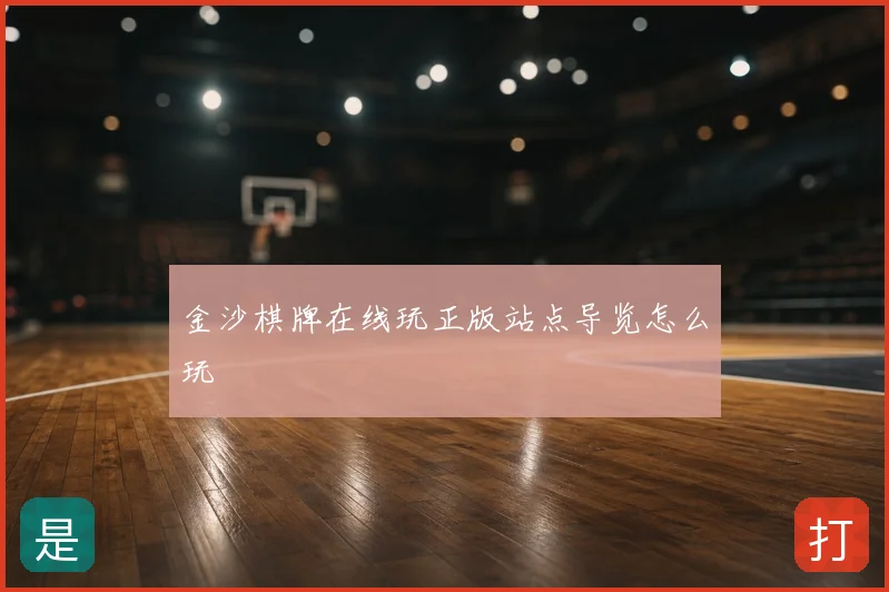 金沙棋牌在线玩正版站点导览怎么玩