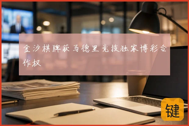 金沙棋牌获马德里竞技独家博彩合作权