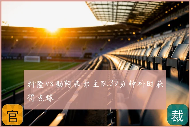 科隆vs勒阿弗尔主队39分钟补时获得点球