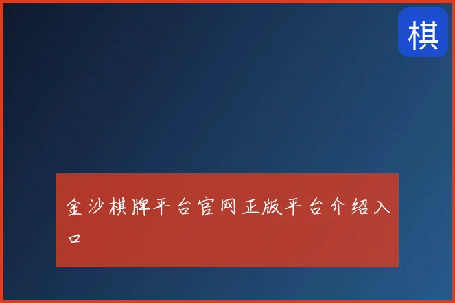 金沙棋牌平台官网正版平台介绍入口
