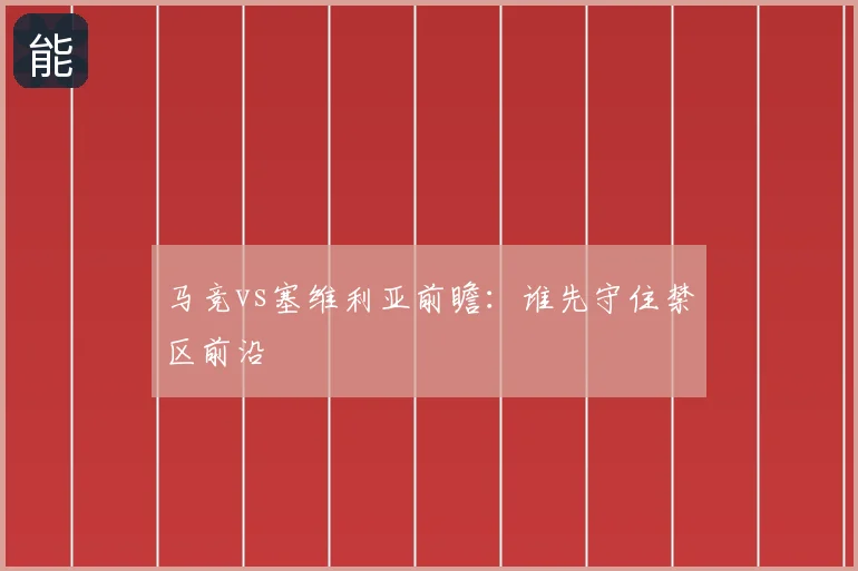 马竞vs塞维利亚前瞻：谁先守住禁区前沿