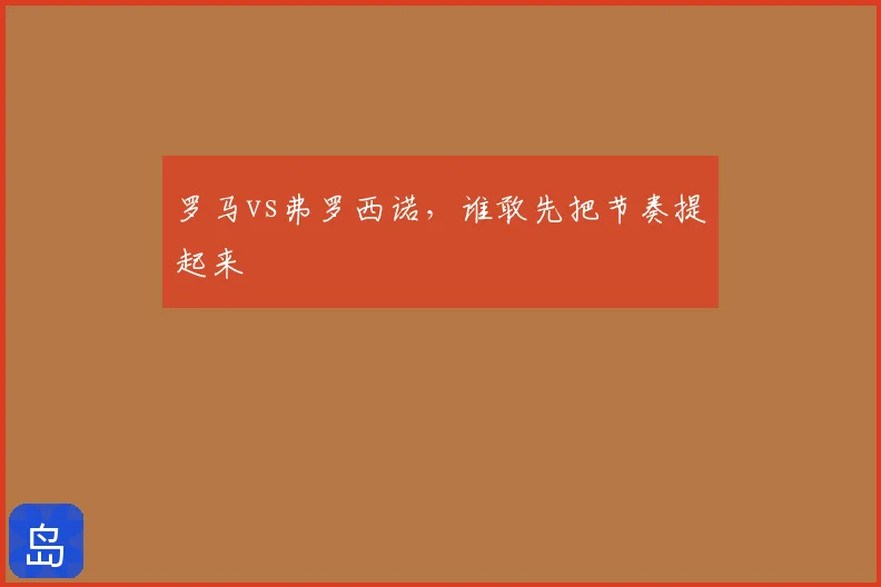 罗马vs弗罗西诺，谁敢先把节奏提起来