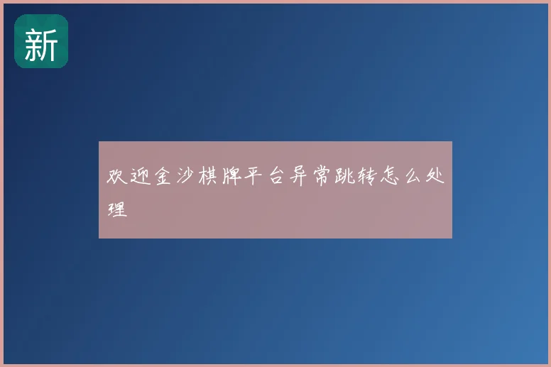 欢迎金沙棋牌平台异常跳转怎么处理